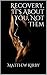 Recovery, It's About You, Not Them by Matthew Kirby
