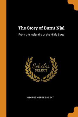 The Story of Burnt Njal: From the Icelandic of the Njals Saga