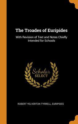 The Troades of Euripides: With Revision of Text and Notes Chiefly Intended for Schools