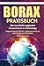 Borax: Praxisbuch - Das verschollen geglaubte Powermineral als Geheimtipp! Gegen Arthrose, Arthritis, Osteoporose & zur Aktivierung der Zirbeldrüse. #Weißes Gold (German Edition)