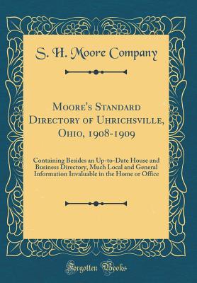 Moore's Standard Directory of Uhrichsville, Ohio, 1908-1909: Containing Besides an Up-to-Date House and Business Directory, Much Local and General Information Invaluable in the Home or Office (Classic