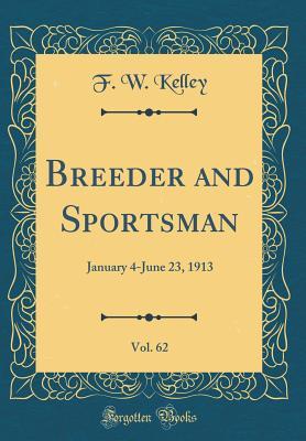 Breeder and Sportsman, Vol. 62: January 4-June 23, 1913 (Classic Reprint)