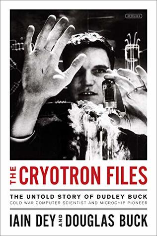 The Cryotron Files: The Untold Story of Dudley Buck, Cold War Computer Scientist and Microchip Pioneer (Kindle Edition)