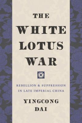 The White Lotus War: Rebellion and Suppression in Late Imperial China (Hardcover)