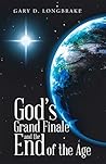 God’s Grand Finale and the End of the Age by Gary D. Longbrake