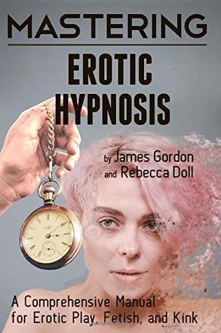 Mastering Erotic Hypnosis: A Comprehensive Manual for Erotic Play, Fetish, and Kink (Comprehensive Mastery)