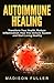 Autoimmune Healing Transform Your Health, Reduce Inflammation, Heal The Immune System and Start Living Healthy