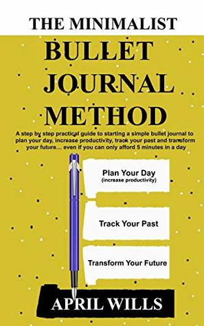 The Minimalist Bullet Journal Method: A Step by Step Practical Guide to Starting a Simple Bullet Journal to Plan Your Day, Increase Productivity, Track Your Past and Transform Your Future (Kindle Edition)