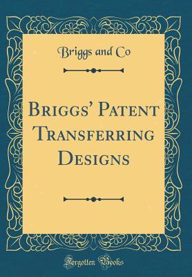 Briggs' Patent Transferring Designs (Classic Reprint)