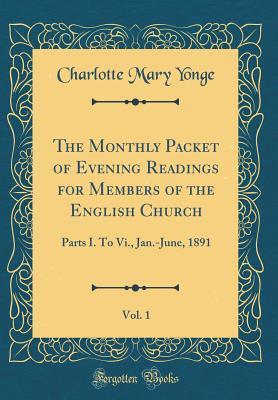 The Monthly Packet of Evening Readings for Members of the English Church, Vol. 1: Parts I. To Vi., Jan.-June, 1891 (Classic Reprint)