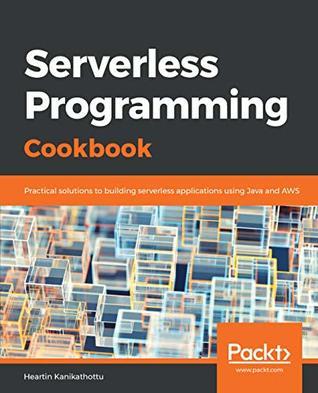 Serverless Programming Cookbook: Practical solutions to building serverless applications using Java and AWS (Kindle Edition)