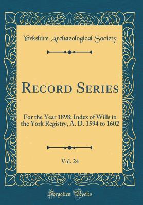Record Series, Vol. 24: For the Year 1898; Index of Wills in the York Registry, A. D. 1594 to 1602 (Classic Reprint)
