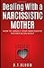 Dealing With A Narcissistic Mother: How to Handle Your Narcissistic Mother as an Adult