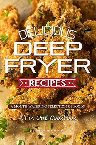 Delicious Deep Fryer Recipes: A Mouth Watering Selection of Foods (Kindle Edition)