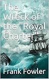 The Wreck of the "Royal Charter" / Compiled from Authentic Sources, with Some Original Matter The Wreck of the "Royal Charter" / Compiled from Authentic Sources, with Some Original Matter