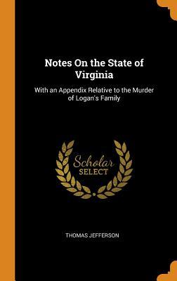 Notes on the State of Virginia: With an Appendix Relative to the Murder of Logan's Family