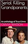Serial Killing Grandparents: An anthology of True Crime