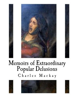 Memoirs of Extraordinary Popular Delusions: Madness of Crowds