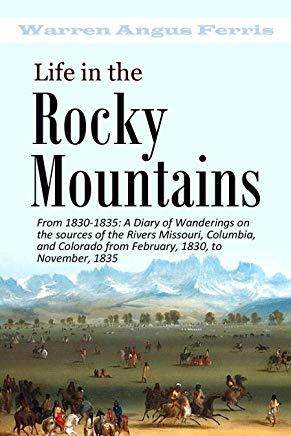 Life in the Rocky Mountains: A Diary of Wanderings on the Sources of the Rivers Missouri, Columbia, and Colorado from February, 1830, to November, 1835 (1843)