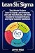 Lean Six Sigma: The Ultimate Guide to Lean Six Sigma, Lean Enterprise, and Lean Manufacturing, with Tools Included for Increased Efficiency and Higher Customer Satisfaction