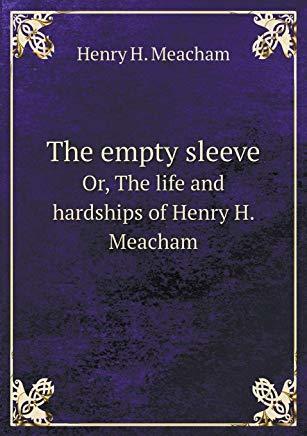 The Empty Sleeve, Or, The Life And Hardships Of Henry H. Meacham, In The Union Army (Paperback)