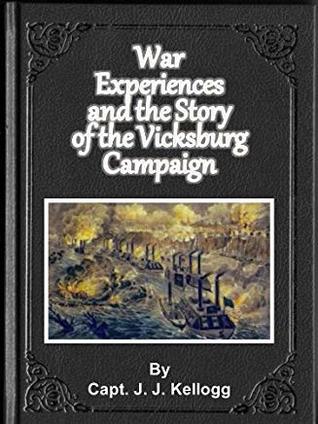  John Jackson Kellogg War Experiences and the Story of the Vicksburg campaign from "Milliken's Bend" to July 4, 1863 being an accurate and graphic account of campaign events ... of Co. B 113th Illinois volunteer infantry 