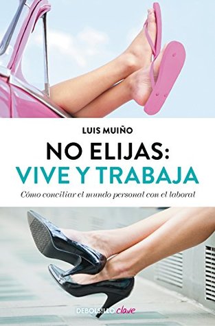 No elijas: vive y trabaja (edición actualizada): Cómo conciliar el mundo personal con el laboral (Spanish Edition)