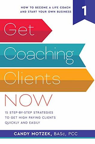 Get Coaching Clients Now: 15 Step by Step Strategies to Get High Paying Clients Quickly and Easily