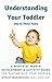 Understanding Your Toddler: A Month-By-Month Development & Activity Guide For Playing With Your Toddler From One to Three Years
