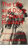 The Life and Diary of David Brainard by Jonathan Edwards The Life and Diary of David Brainard by Jonathan Edwards