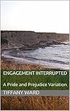 Engagement Interrupted: A Pride and Prejudice Variation Engagement Interrupted: A Pride and Prejudice Variation