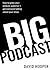 Big Podcast – Grow Your Podcast Audience, Build Listener Loyalty, and Get Everybody Talking About Your Show