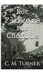 Not Flowers for Charlie
