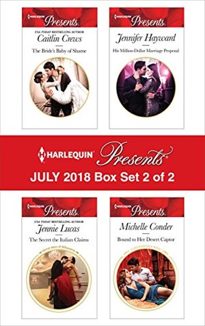 Harlequin Presents July 2018 - Box Set 2 of 2: The Bride's Baby of Shame / The Secret the Italian Claims / His Million-Dollar Marriage Proposal / Bound to Her Desert Captor