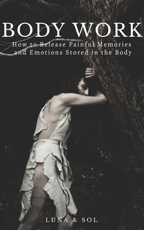 Body Work: How to Release Painful Memories and Emotions Stored in the Body