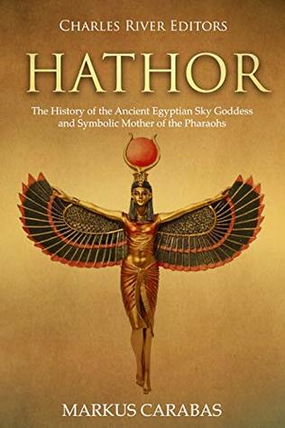 Hathor: The History of the Ancient Egyptian Sky Goddess and Symbolic Mother of the Pharaohs (Kindle Edition)