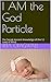 I AM the God Particle: The Secret Ancient Knowledge of the 12 Laws of Mind