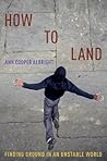 How to Land: Finding Ground in an Unstable World How to Land: Finding Ground in an Unstable World