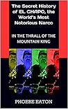 In the Thrall of the Mountain King: The Secret History of EL CHAPO, the World’s Most Notorious Narco In the Thrall of the Mountain King: The Secret History of EL CHAPO, the World’s Most Notorious Narco