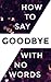 How To Say Goodbye With No Words by Saf Davidson