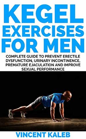 KEGEL EXERCISES FOR MEN: Complete Guide to Prevent Erectile Dysfunction, Urinary incontinence, Premature Ejaculation and Improve Sexual Performance (Kindle Edition)