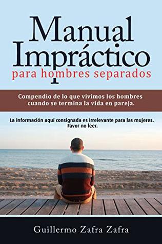 Manual impráctico para hombres separados: La experiencia de la ruptura amorosa y el divorcio bajo la mirada masculina. (Spanish Edition)