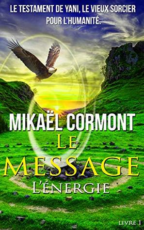 Le Message Le Testament De Yani Le Vieux Sorcier Chaman Pour L Humanite L Energie By Mikael Cormont