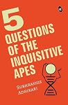 5 Questions of the Inquisitive Ape by Subhrashis Adhikari