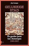 Gelukkige Stad - De gouden jaren van Antwerpen (1485 - 1585)