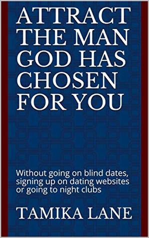 How to Attract the Man GOD Has Chosen for You: Without going on blind dates, signing up on dating websites or going to night clubs (Kindle Edition)