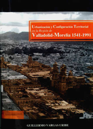 Urbanización y Configuración Territorial en la Región de Valladolid-Morelia 1541-1991