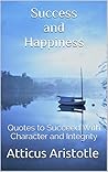Success and Happiness: Quotes to Succeed With Character and Integrity Success and Happiness: Quotes to Succeed With Character and Integrity