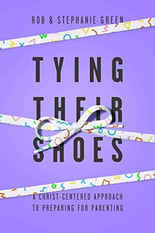 Tying Their Shoes: A Christ-Centered Approach to Preparing for Parenting (Paperback)