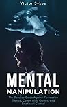 Mental Manipulation: The Defense Guide Against Persuasion Tactics, Covert Mind Games, and Emotional Control Mental Manipulation: The Defense Guide Against Persuasion Tactics, Covert Mind Games, and Emotional Control